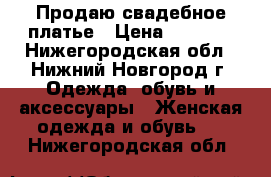 Продаю свадебное платье › Цена ­ 3 000 - Нижегородская обл., Нижний Новгород г. Одежда, обувь и аксессуары » Женская одежда и обувь   . Нижегородская обл.